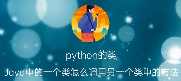 python的类 Java中的一个类怎么调用另一个类中的方法？